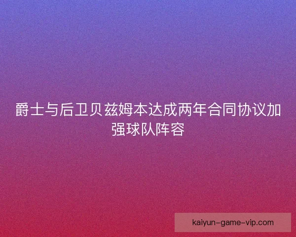 爵士与后卫贝兹姆本达成两年合同协议加强球队阵容