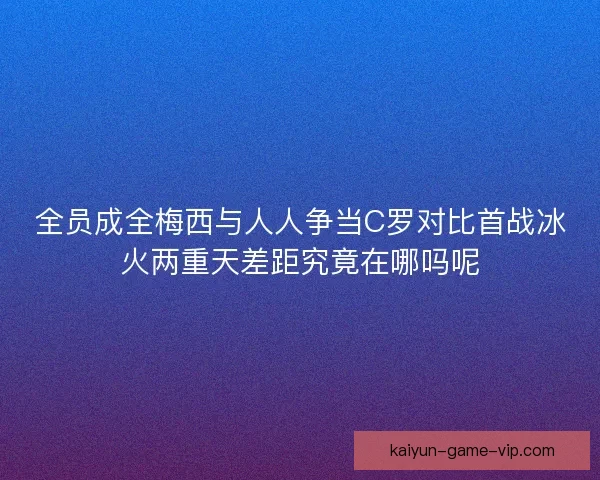 全员成全梅西与人人争当C罗对比首战冰火两重天差距究竟在哪吗呢
